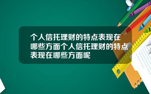 个人信托理财的特点表现在哪些方面个人信托理财的特点表现在哪些方面呢