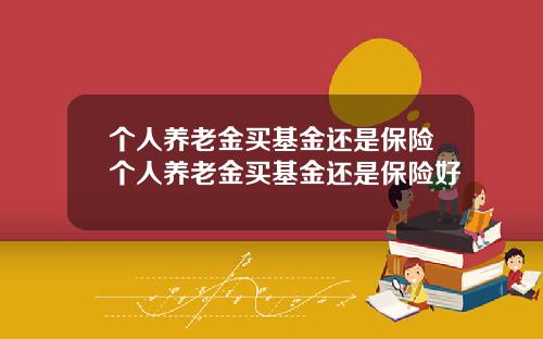 个人养老金买基金还是保险个人养老金买基金还是保险好