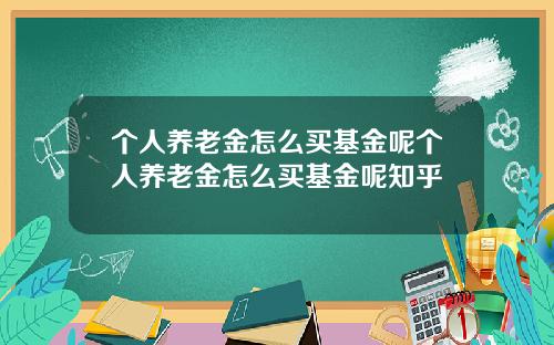 个人养老金怎么买基金呢个人养老金怎么买基金呢知乎