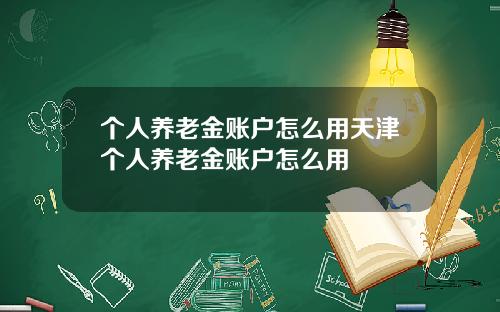个人养老金账户怎么用天津个人养老金账户怎么用
