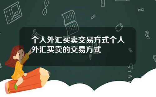 个人外汇买卖交易方式个人外汇买卖的交易方式