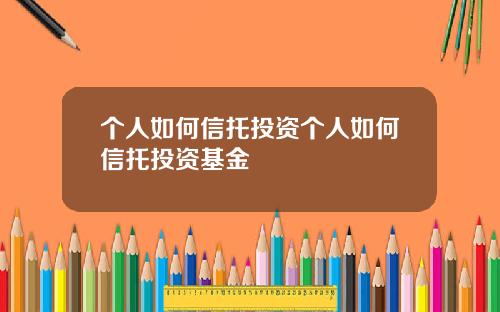 个人如何信托投资个人如何信托投资基金