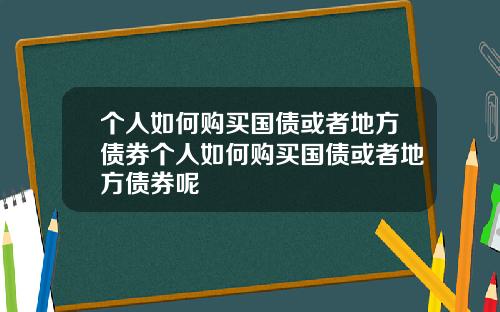 个人如何购买国债或者地方债券个人如何购买国债或者地方债券呢