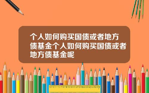 个人如何购买国债或者地方债基金个人如何购买国债或者地方债基金呢