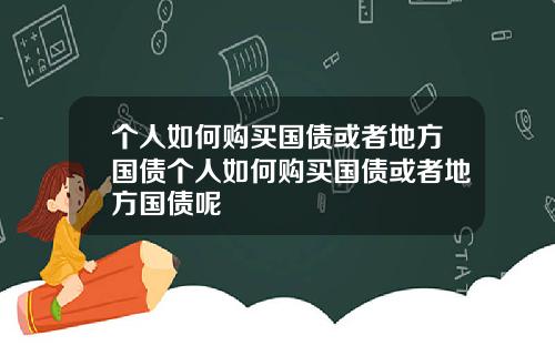个人如何购买国债或者地方国债个人如何购买国债或者地方国债呢