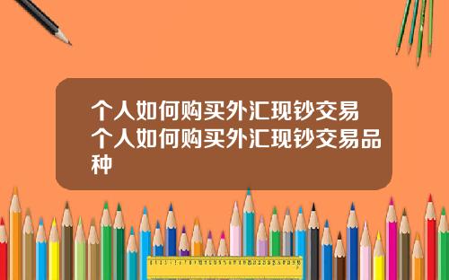 个人如何购买外汇现钞交易个人如何购买外汇现钞交易品种