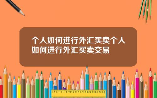 个人如何进行外汇买卖个人如何进行外汇买卖交易