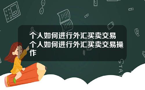 个人如何进行外汇买卖交易个人如何进行外汇买卖交易操作