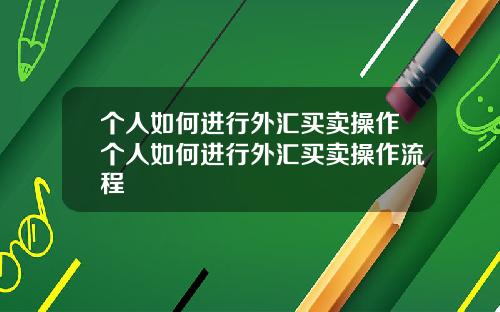 个人如何进行外汇买卖操作个人如何进行外汇买卖操作流程