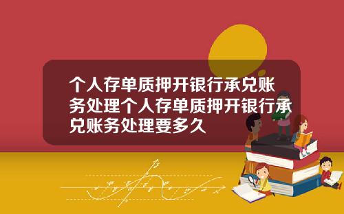 个人存单质押开银行承兑账务处理个人存单质押开银行承兑账务处理要多久