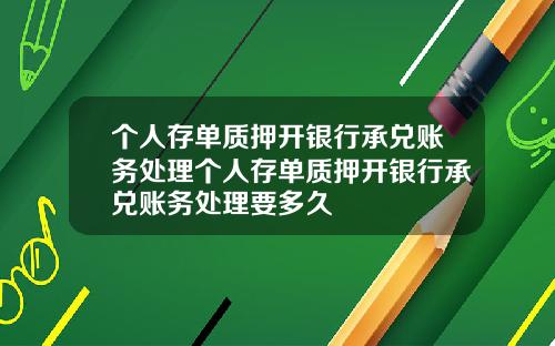 个人存单质押开银行承兑账务处理个人存单质押开银行承兑账务处理要多久