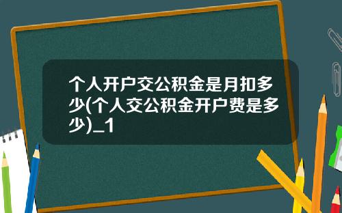 个人开户交公积金是月扣多少(个人交公积金开户费是多少)_1