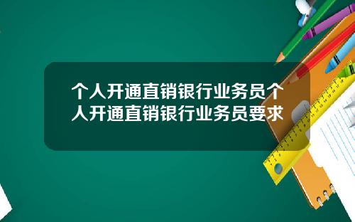 个人开通直销银行业务员个人开通直销银行业务员要求