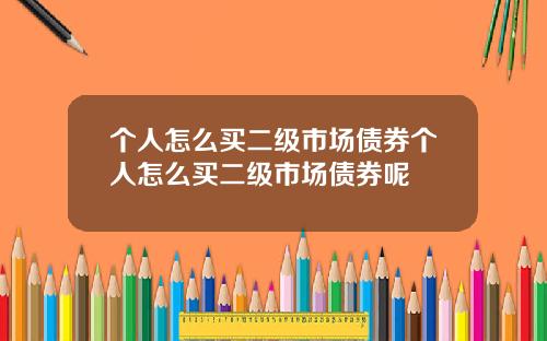 个人怎么买二级市场债券个人怎么买二级市场债券呢