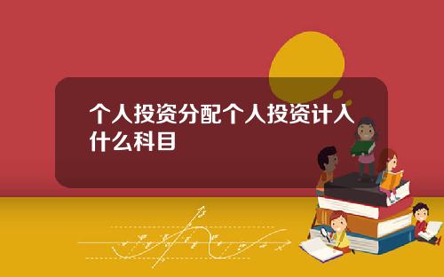 个人投资分配个人投资计入什么科目