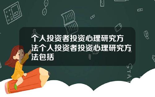 个人投资者投资心理研究方法个人投资者投资心理研究方法包括