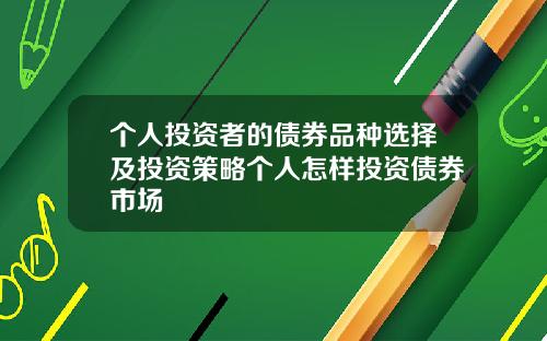 个人投资者的债券品种选择及投资策略个人怎样投资债券市场