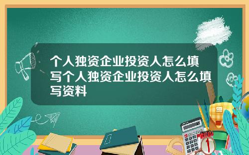 个人独资企业投资人怎么填写个人独资企业投资人怎么填写资料