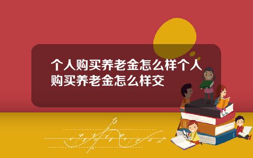 个人购买养老金怎么样个人购买养老金怎么样交