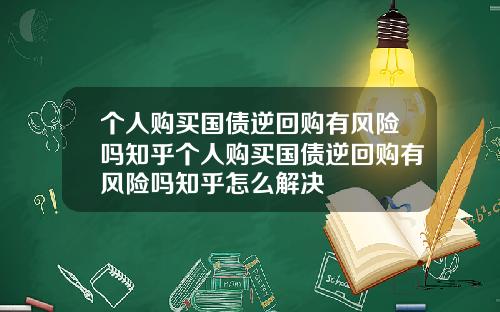 个人购买国债逆回购有风险吗知乎个人购买国债逆回购有风险吗知乎怎么解决