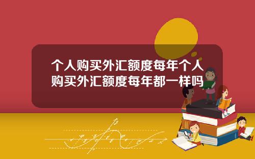个人购买外汇额度每年个人购买外汇额度每年都一样吗