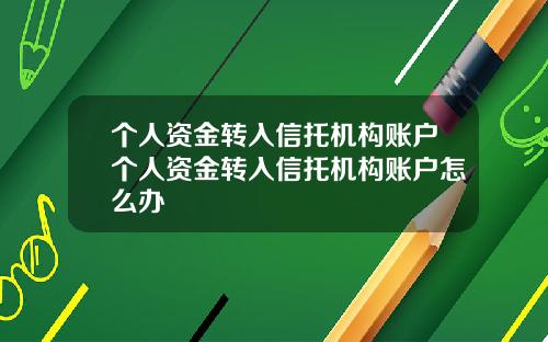 个人资金转入信托机构账户个人资金转入信托机构账户怎么办