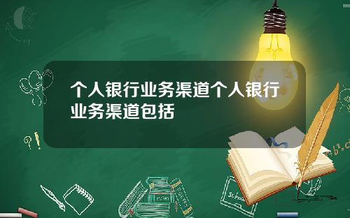 个人银行业务渠道个人银行业务渠道包括