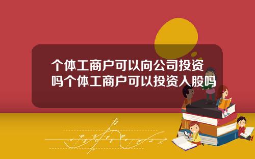 个体工商户可以向公司投资吗个体工商户可以投资入股吗