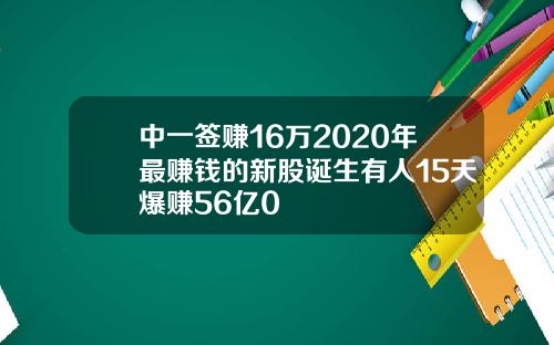 中一签赚16万2020年最赚钱的新股诞生有人15天爆赚56亿0