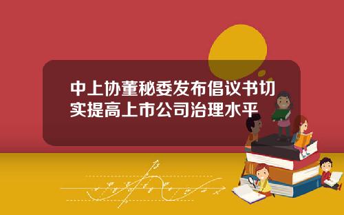 中上协董秘委发布倡议书切实提高上市公司治理水平