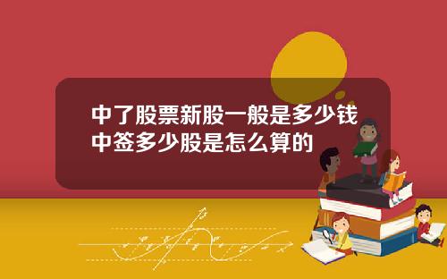 中了股票新股一般是多少钱中签多少股是怎么算的
