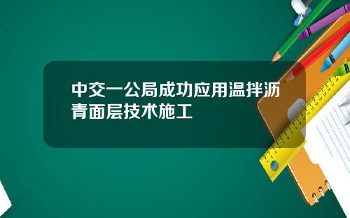中交一公局成功应用温拌沥青面层技术施工