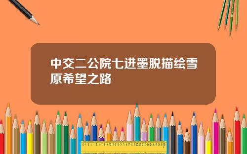 中交二公院七进墨脱描绘雪原希望之路