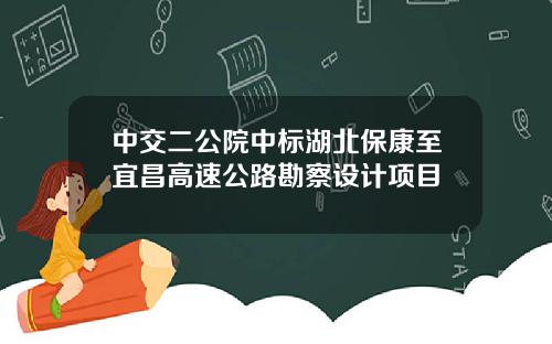 中交二公院中标湖北保康至宜昌高速公路勘察设计项目