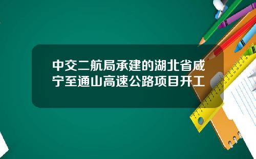 中交二航局承建的湖北省咸宁至通山高速公路项目开工