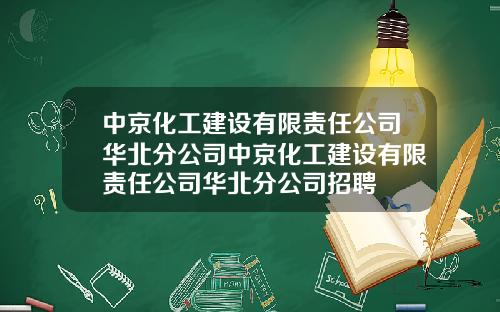 中京化工建设有限责任公司华北分公司中京化工建设有限责任公司华北分公司招聘