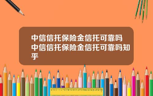 中信信托保险金信托可靠吗中信信托保险金信托可靠吗知乎