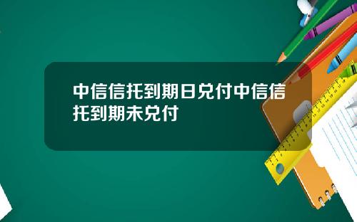 中信信托到期日兑付中信信托到期未兑付