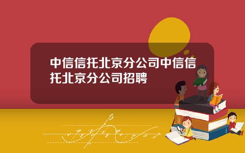中信信托北京分公司中信信托北京分公司招聘
