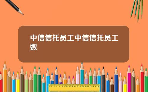 中信信托员工中信信托员工数