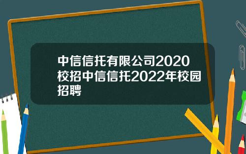 中信信托有限公司2020校招中信信托2022年校园招聘