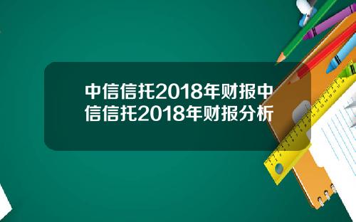 中信信托2018年财报中信信托2018年财报分析