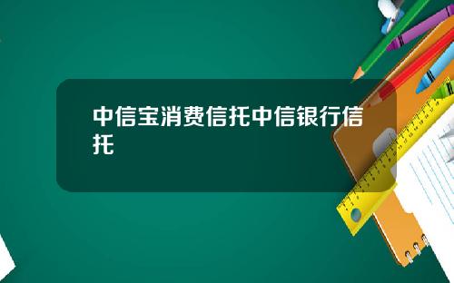 中信宝消费信托中信银行信托