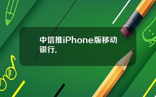 中信推iPhone版移动银行.