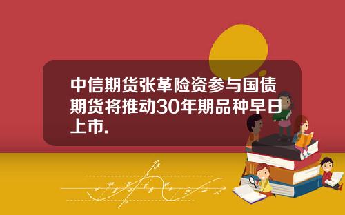 中信期货张革险资参与国债期货将推动30年期品种早日上市.