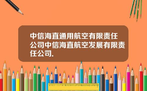 中信海直通用航空有限责任公司中信海直航空发展有限责任公司.