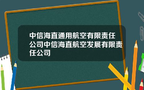 中信海直通用航空有限责任公司中信海直航空发展有限责任公司