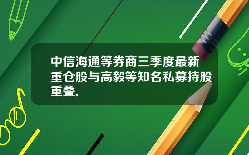 中信海通等券商三季度最新重仓股与高毅等知名私募持股重叠.
