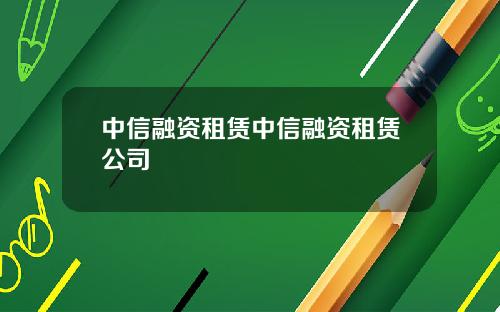 中信融资租赁中信融资租赁公司