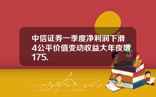 中信证券一季度净利润下滑4公平价值变动收益大年夜增175.